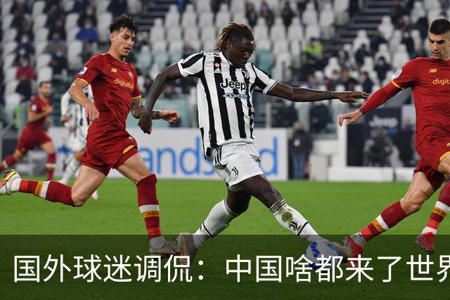 国外球迷调侃：中国啥都来了世界杯，就是球队没有来